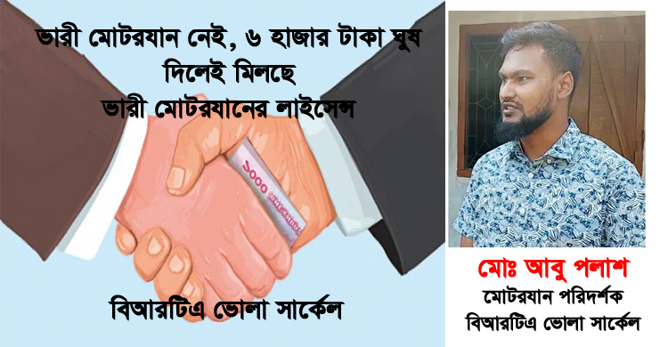 পরীক্ষা ছাড়াই ভোলা বিআরটিএতে ৬ হাজার টাকা ঘুষে মিলছে ভারী মোটরযানের লাইসেন্স