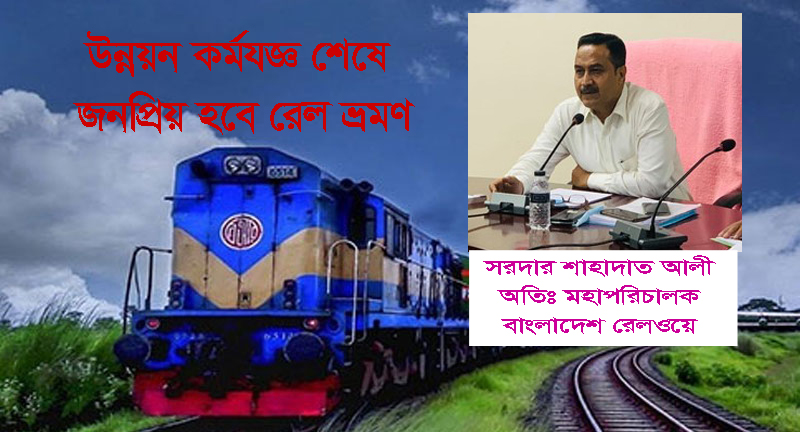 উন্নয়ন কর্মযজ্ঞ শেষে জনপ্রিয় হবে রেল ভ্রমণ, প্যাসেঞ্জার ভয়েসকে সরদার শাহাদাত আলী